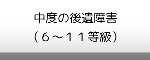 中度の後遺障害（6～11等級）
