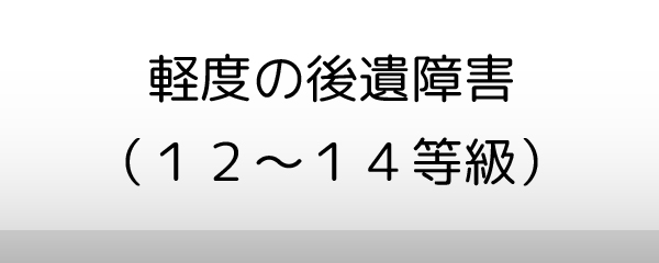 軽度の後遺障害（12～14等級）